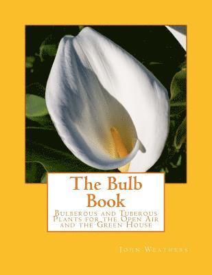 The Bulb Book: Bulberous and Tuberous Plants for the Open Air and the Green House 1