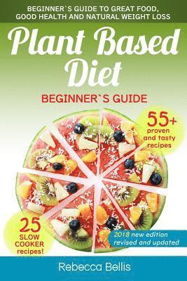 Plant Based Diet: Beginner`s Guide to Great Food, Good Health, and Natural Weight Loss; With 55 Proven, Simple and Tasty Recipes (25 Slo 1