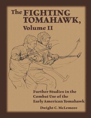 The Fighting Tomahawk, Volume II: Further Studies in the Combat Use of the Early American Tomahawk 1