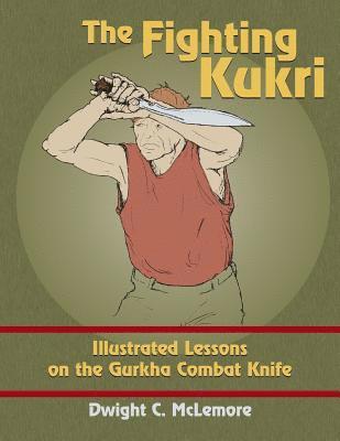 The Fighting Kukri: Illustrated Lessons on the Gurkha Combat Knife 1