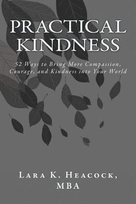 Practical Kindness: 52 Ways to Bring More Compassion, Courage, and Kindness into Your World 1