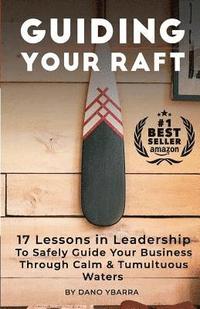 bokomslag Guiding Your Raft: 17 Lessons in Leadership to Safely Guide Your Business Through Calm and Tumultuous Waters