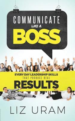 bokomslag Communicate Like a Boss: Every Day Leadership Skills That Produce Real Results