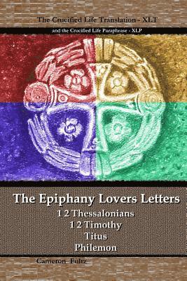 The Epiphany Lovers Letters: Crucified Life translations of 1 2 Thessalonians 1 2 Timothy Titus Philemon 1