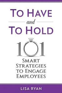 bokomslag To Have and To Hold: 101 Smart Strategies to Engage Employees