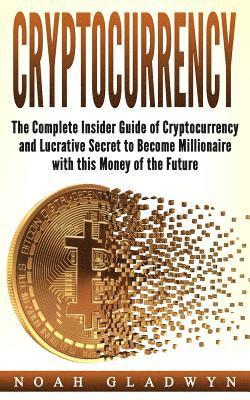 Noah Gladwyn - Cryptocurrency: The Complete Insider Guide of Cryptocurrency and Lucrative Secret to Become Millionaire with this Money of the Future, Häftad