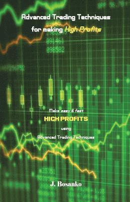 Advanced Trading Techniques for Making High Profits: Make Easy & Fast High Profits Using Advanced Trading Techniques 1