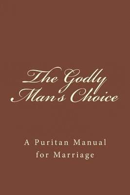 The Godly Man's Choice: A Puritan Manual for Marriage 1