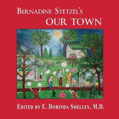 BERNADINE STETZEL'S Our Town: Recollections of Small Town Life in the 1930s-40s 1