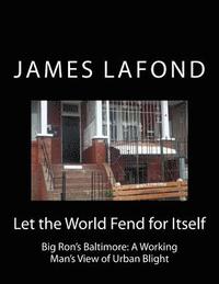 bokomslag Let the World Fend for Itself: Big Ron's Baltimore: A Working Man's View of Urban Blight