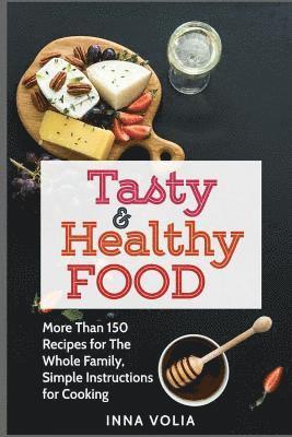 Tasty and Healthy Food: More Than 150 Recipes for The Whole Family, Simple Instructions for Cooking 1