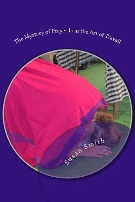 Susan D. Smith - The Mystery of Prayer Is in the Art of Travail, Häftad