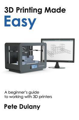Pete Dulany - 3D Printing Made Easy: A beginner's guide to working with 3D printers, Häftad