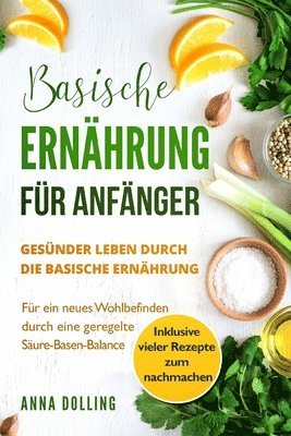 Anna Dolling - Basische Ernährung für Anfänger: Gesünder leben durch die basische Ernährung. Für ein neues Wohlbefinden durch eine geregelte Säure-Basen-Balance. Ink, Häftad