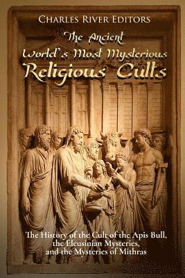 Charles River - The Ancient World's Most Mysterious Religious Cults: The History of the Cult of the Apis Bull, the Eleusinian Mysteries, and the Mysteries of Mithras, Häftad