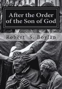 bokomslag After the Order of the Son of God: The Biblical and Historical Evidence for Latter-day Saint Theology of the Priesthood