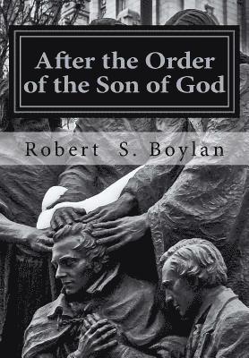 After the Order of the Son of God: The Biblical and Historical Evidence for Latter-day Saint Theology of the Priesthood 1