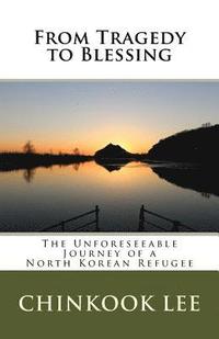 bokomslag From Tragedy to Blessing: The Unforeseeable Journey of a North Korean Refugee