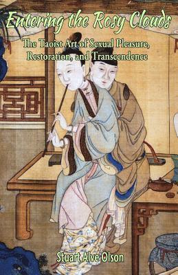 Stuart Alve Olson - Entering the Rosy Clouds: The Taoist Art of Sexual Pleasure, Restoration, and Transcendence, Häftad