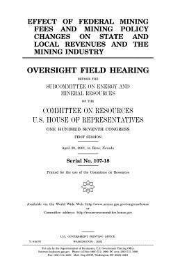 bokomslag Effect of federal mining fees and mining policy changes on state and local revenues and the mining industry: oversight field hearing before the Subcom