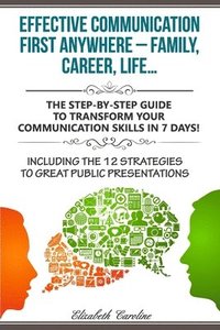 bokomslag Effective Communication First Anywhere ? Family, Career, Life?: The Step-By-Step Guide To Transform Your Communication Skills In 7 Days! Including The