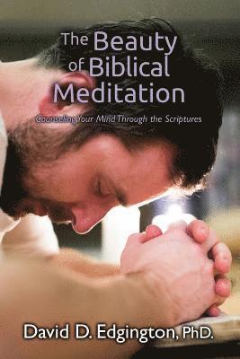 The Beauty of Biblical Meditation: Counseling Your Mind Through the Scriptures 1