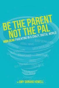 bokomslag Be the Parent, Not the Pal: High Gear Parenting Tips in a Crazy, Digital World