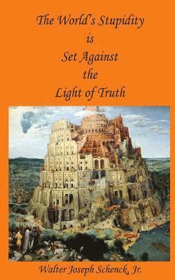 Jr. Walter Joseph Schenck - The World's Stupidity is Set Against the Light of Truth, Häftad