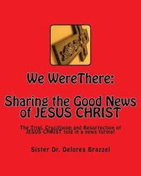 bokomslag We WereThere: Sharing the Good News of JESUS CHRIST: The trial, Crucifixion and Resurrection of JESUS CHRIST told in a news format