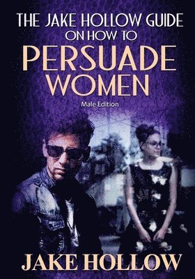 bokomslag The Jake Hollow Guide on How to Persuade Women