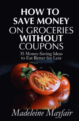 Madeleine Mayfair - How to Save Money on Groceries Without Coupons: 35 Money-Saving Ideas to Eat Better for Less, Häftad. Tillgänglighet: Lägg i varukorg