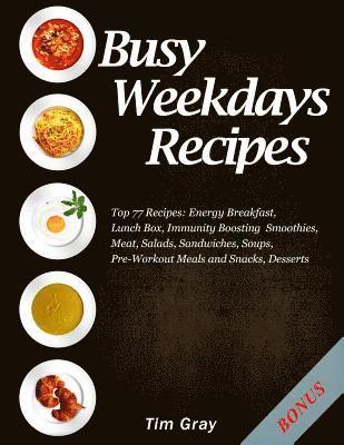 Busy Weekdays Recipes: Top 77 Recipes: Energy Breakfast, Lunch Box, Immunity Boosting Smoothies, Meat, Salads, Sandwiches, Soups, Pre-Workout