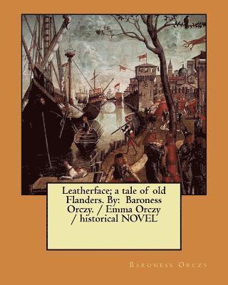 bokomslag Leatherface; a tale of old Flanders. By: Baroness Orczy. / Emma Orczy / historical NOVEL