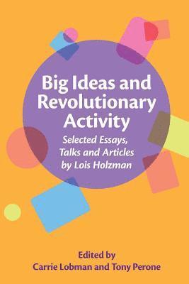 Big Ideas and Revolutionary Activity: Selected Essays, Talks and Articles by Lois Holzman 1