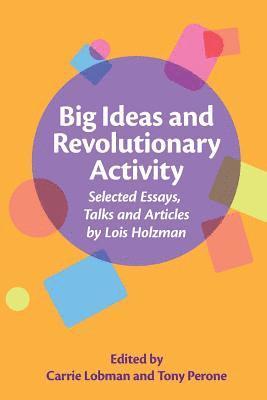 Big Ideas and Revolutionary Activity: Selected Essays, Talks and Articles by Lois Holzman