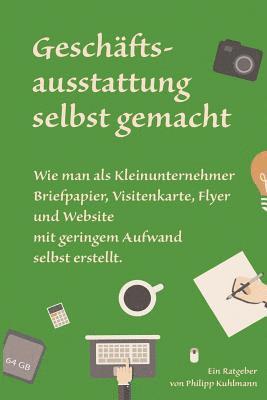 bokomslag Geschäftsausstattung selbst gemacht: Wie man als Kleinunternehmer Briefpapier, Visitenkarte, Flyer und Website mit geringem Aufwand selbst erstellt.