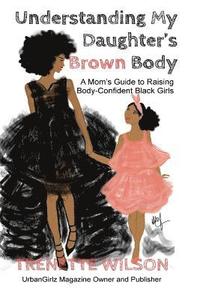 bokomslag Understanding My Daughter's Brown Body: A Mom's Guide to Raising Body-Confident Black Girls