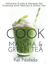 bokomslag Cook with Matcha and Green Tea: Ultimate Guide & Recipes for Brewing and Cooking with Matcha & Green Tea