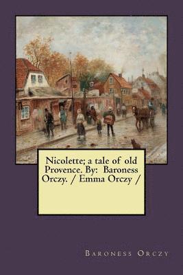 bokomslag Nicolette; a tale of old Provence. By: Baroness Orczy. / Emma Orczy /