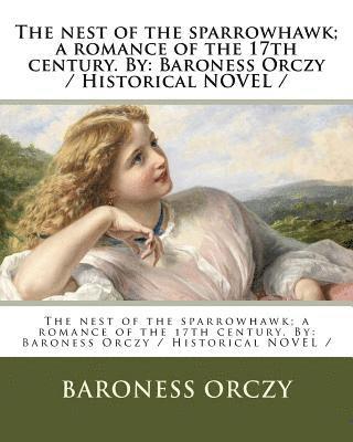 The nest of the sparrowhawk; a romance of the 17th century. By: Baroness Orczy / Historical NOVEL / 1