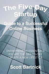 bokomslag The Five Day Startup Guide to a Successful Online Business: Entrepreneur Essentials, Escape The Day-To-Day, Create A New Lifestyle