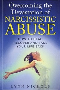 bokomslag Overcoming the Devastation of Narcissistic Abuse: How to Heal, Recover and Take Your Life Back (Spouse, Sibling, Mother, Father, Friends)