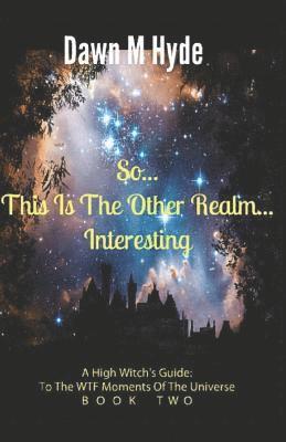 So...This Is The Other Realm...Interesting: A High-Witch's Guide: To The WTF Moments In The Universe Book 2 1