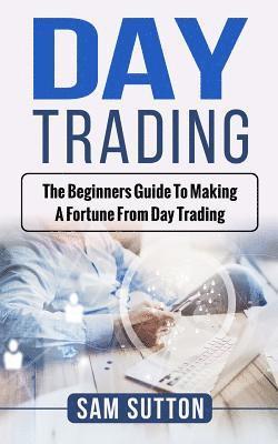Sam Sutton - Day Trading: The beginner's guide to making a fortune from day trading, Häftad