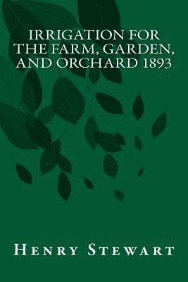 Irrigation for the Farm, Garden, and Orchard 1893 1