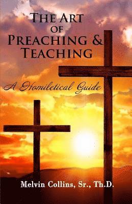Sr. Th D. Melvin Collins - The Art Of Preaching & Teaching: A Homiletical Guide, Häftad