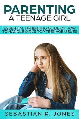 bokomslag Parenting A Teenage Girl: Essential Parenting Guide Of How To Handle Girl's Top Teenage Issues