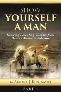 bokomslag Show Yourself a Man: Drawing Parenting Wisdom from David's Advice to Solomon