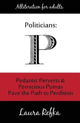 Politicians: Pedantic Perverts and Pernicious Pumas Pave the Path to Perdition 1