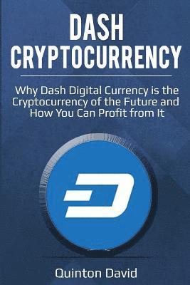 Dash Cryptocurrency: Why Dash Digital Currency Is the Cryptocurrency of the Future and How You Can Profit from It 1